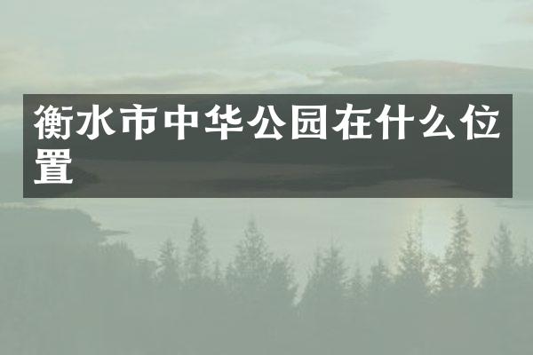衡水市中华公园在什么位置