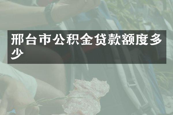 邢台市公积金贷款额度多少
