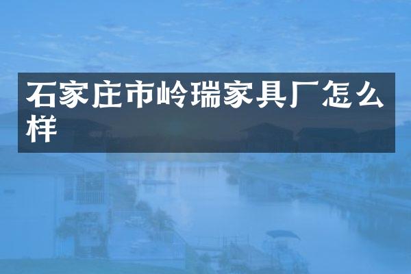 石家庄市岭瑞家具厂怎么样