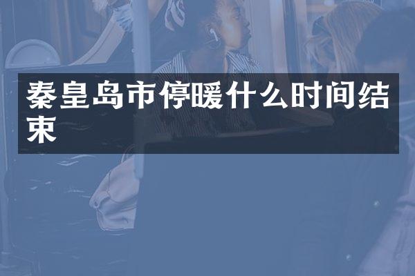 秦皇岛市停暖什么时间结束