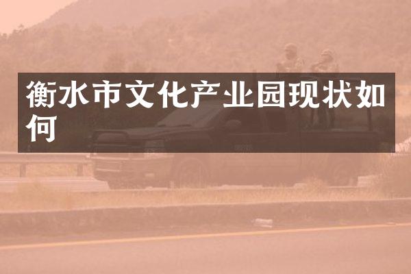 衡水市文化产业园现状如何