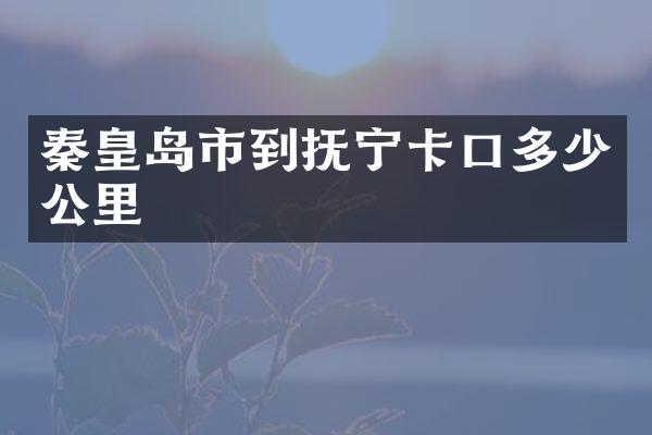 秦皇岛市到抚宁卡口多少公里