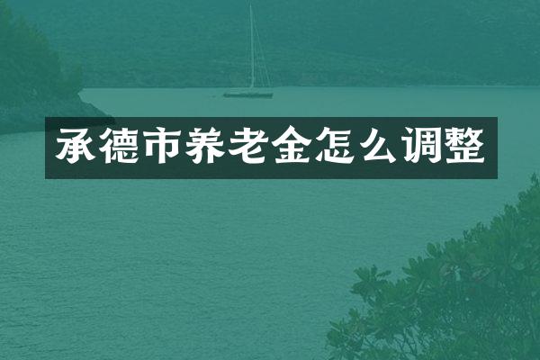 承德市养老金怎么调整