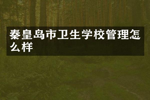 秦皇岛市卫生学校管理怎么样