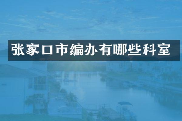 张家口市编办有哪些科室