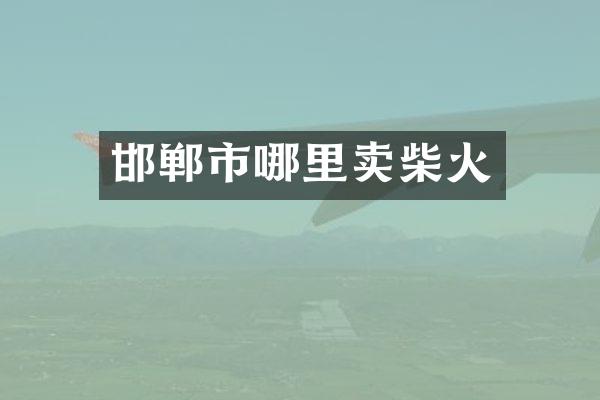 邯郸市哪里卖柴火