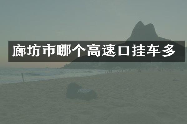 廊坊市哪个高速口挂车多