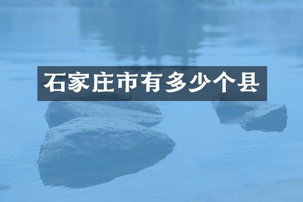 石家庄市有多少个县