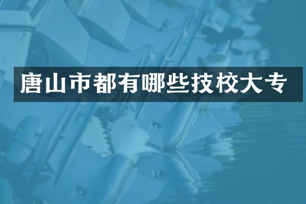 唐山市都有哪些技校大专