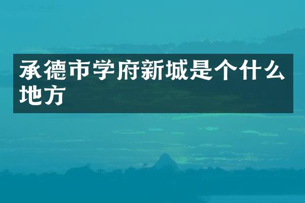 承德市学府新城是个什么地方