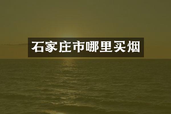 石家庄市哪里买烟