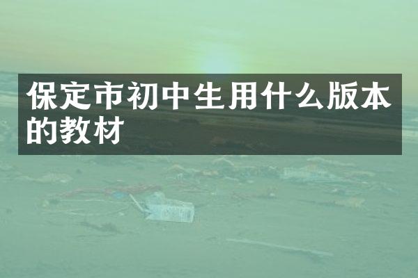 保定市初中生用什么版本的教材