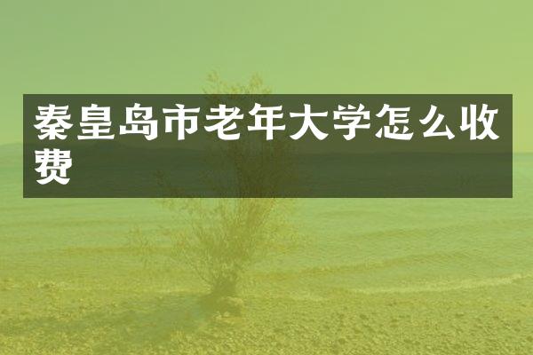 秦皇岛市老年大学怎么收费
