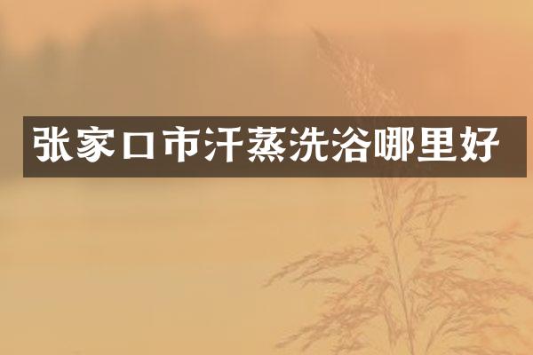 张家口市汗蒸洗浴哪里好