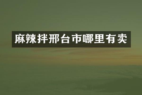 麻辣拌邢台市哪里有卖