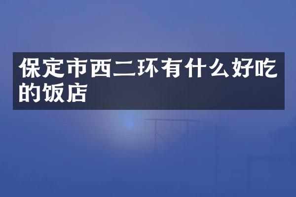 保定市西二环有什么好吃的饭店
