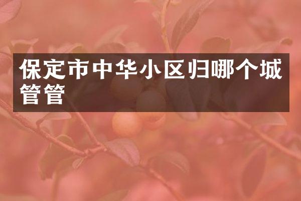 保定市中华小区归哪个城管管