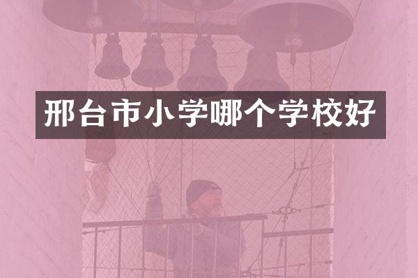 邢台市小学哪个学校好