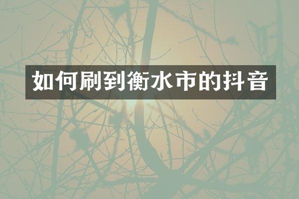 如何刷到衡水市的抖音