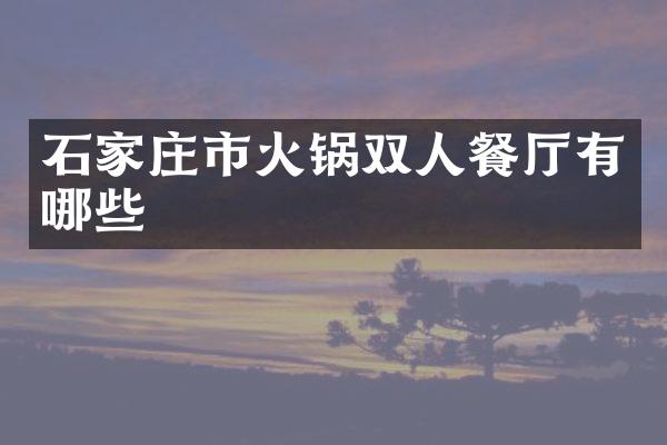 石家庄市火锅双人餐厅有哪些
