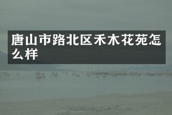 唐山市路北区禾木花苑怎么样