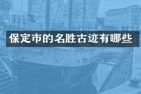 保定市的名胜古迹有哪些