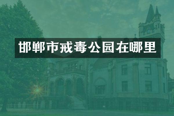 邯郸市戒毒公园在哪里