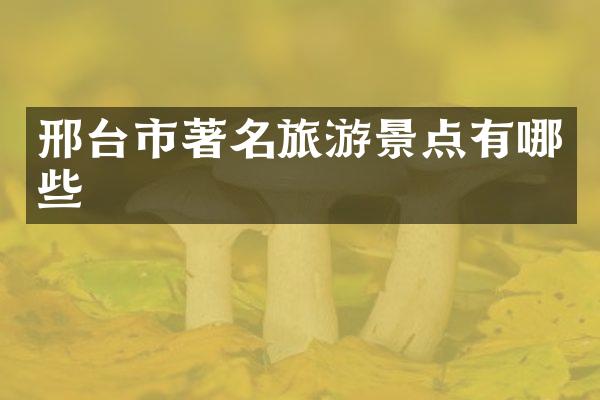 邢台市著名旅游景点有哪些