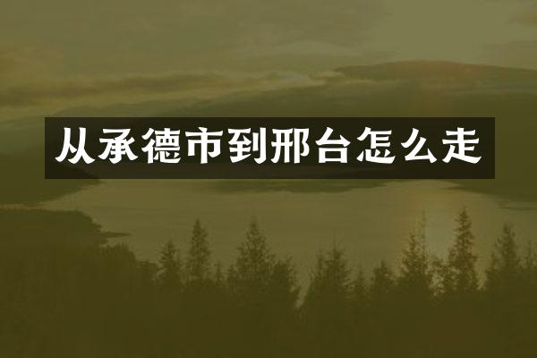 从承德市到邢台怎么走