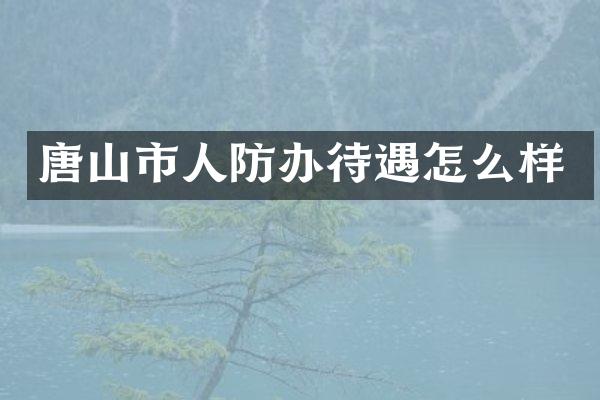 唐山市人防办待遇怎么样