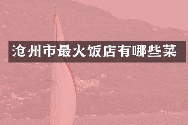 沧州市最火饭店有哪些菜