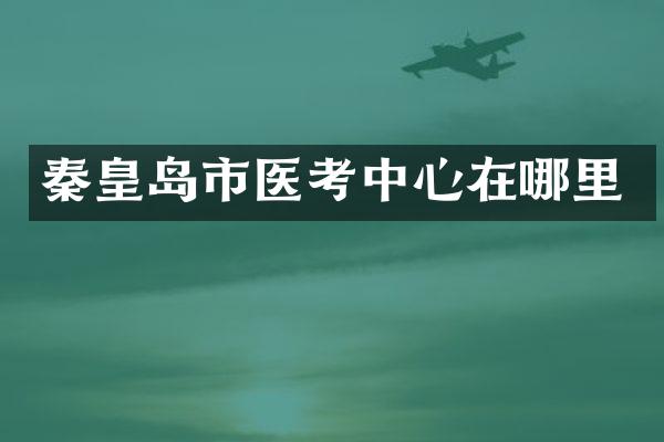 秦皇岛市医考中心在哪里