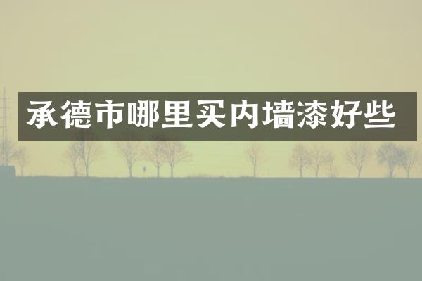 承德市哪里买内墙漆好些