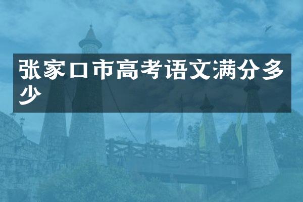 张家口市高考语文满分多少