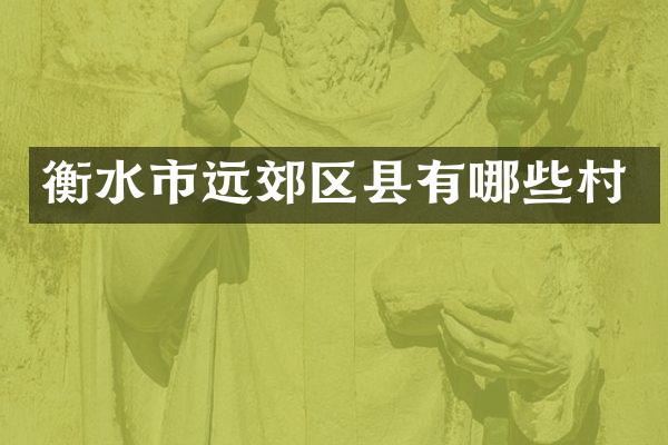 衡水市远郊区县有哪些村