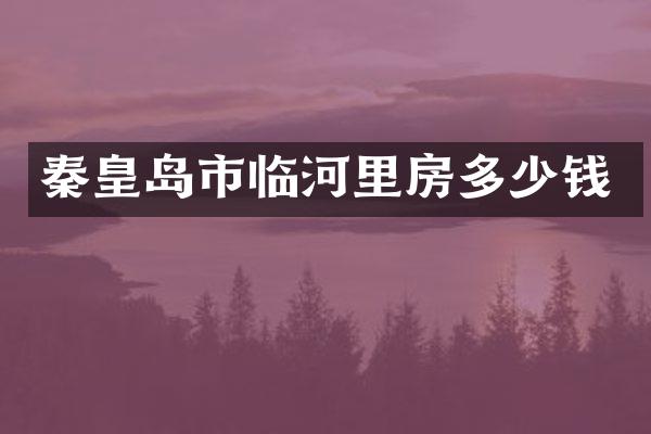 秦皇岛市临河里房多少钱