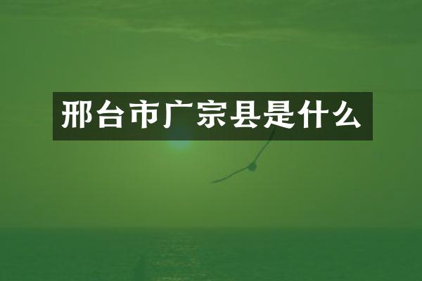 邢台市广宗县是什么