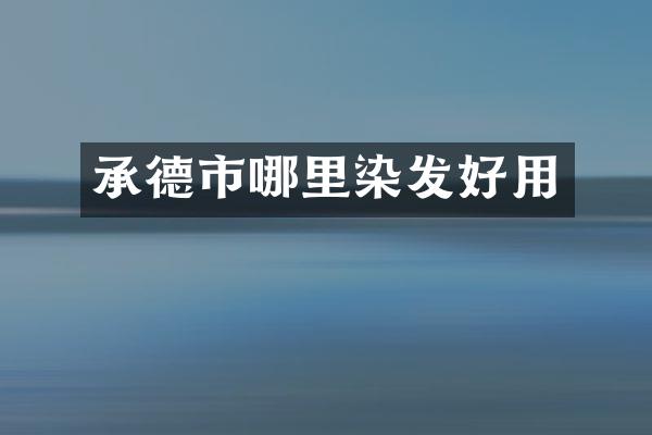 承德市哪里染发好用