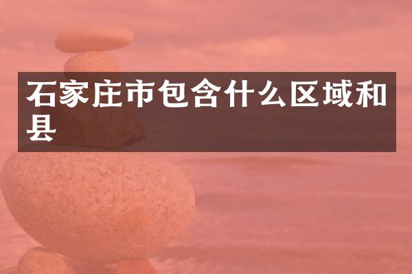 石家庄市包含什么区域和县