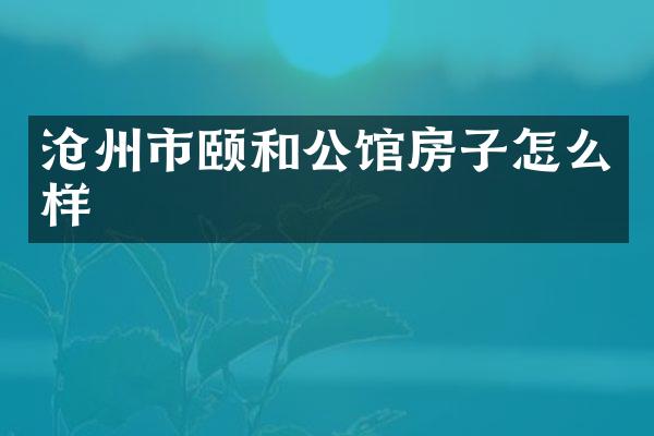 沧州市颐和公馆房子怎么样