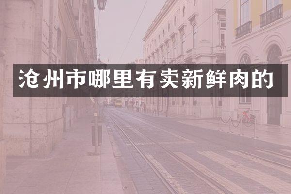 沧州市哪里有卖新鲜肉的