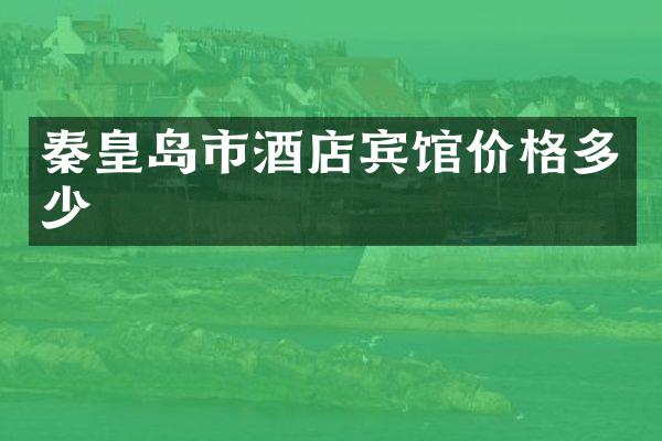 秦皇岛市酒店宾馆价格多少
