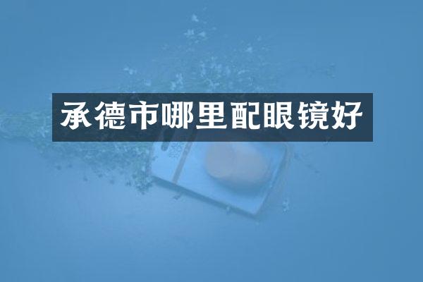 承德市哪里配眼镜好