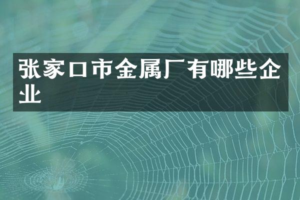 张家口市金属厂有哪些企业