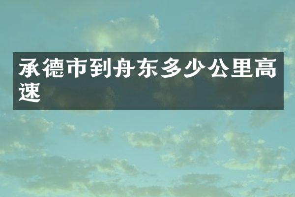 承德市到舟东多少公里高速