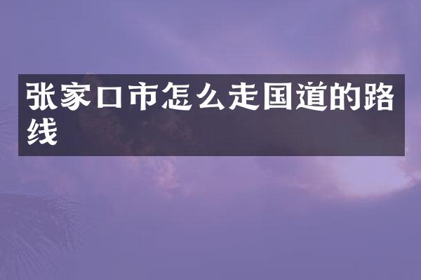 张家口市怎么走国道的路线