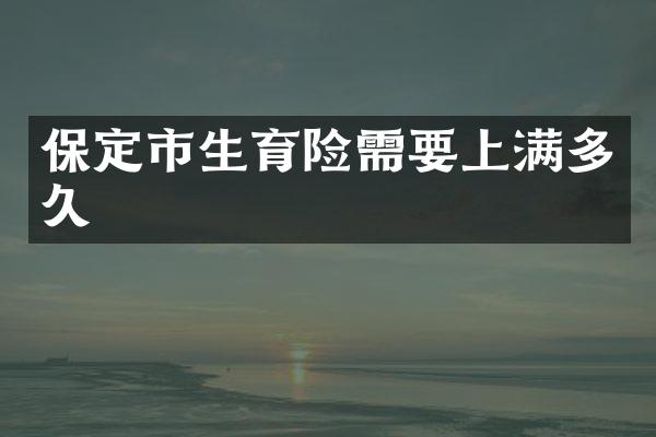 保定市生育险需要上满多久
