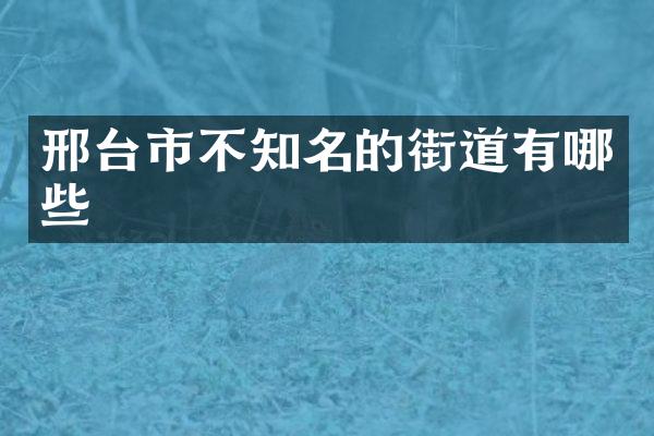 邢台市不知名的街道有哪些