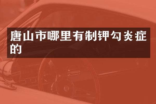 唐山市哪里有制钾勾炎症的