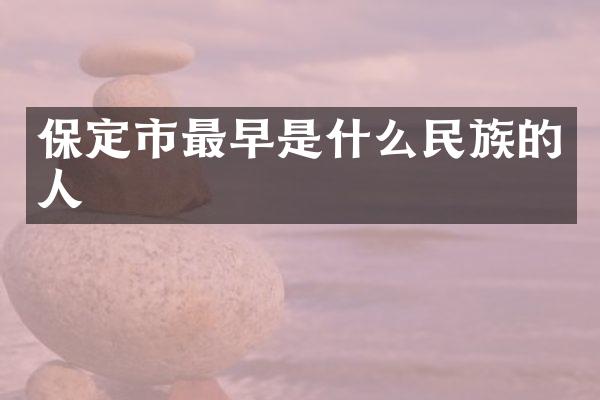 保定市最早是什么民族的人
